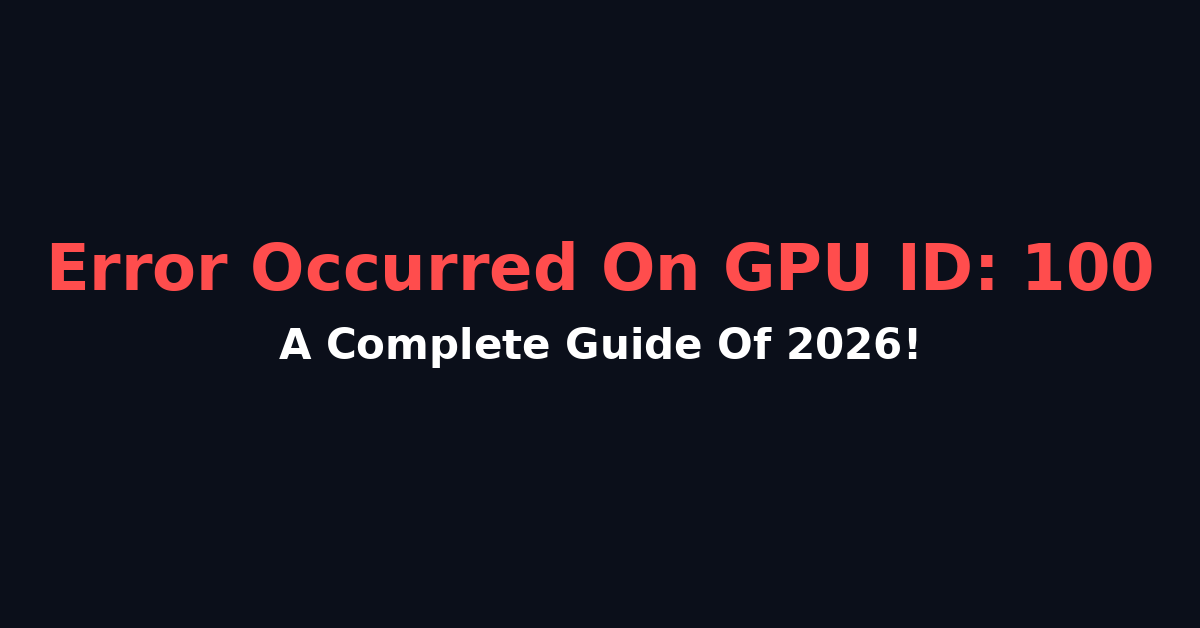 Error Occurred On Gpuid: 100 - A Complete Guide Of 2026!